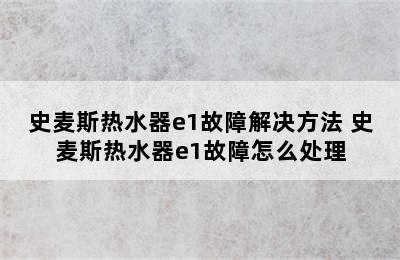 史麦斯热水器e1故障解决方法 史麦斯热水器e1故障怎么处理